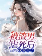 已完结小说《被渣男虐死后，我重