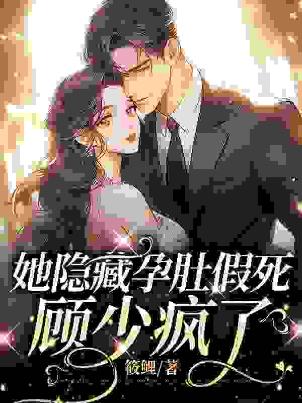 她隐藏孕肚假死，顾少疯了免费阅读，她隐藏孕肚假死，顾少疯了章节目录