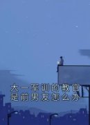《大一军训的教官是前男友怎么办