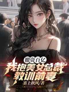 撤资百亿，我抱美女总裁教训前妻