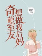 《奇葩室友想做我后妈》小说章节