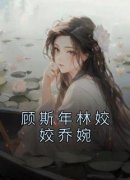 姣姣顾斯年顾斯年林姣姣乔婉完整