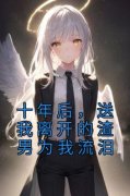 《十年后，送我离开的渣男为我流