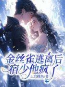 姜娣宿辰金丝雀逃离后，宿少他疯