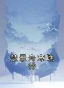 《楚景舟宋晚乔》小说大结局在线