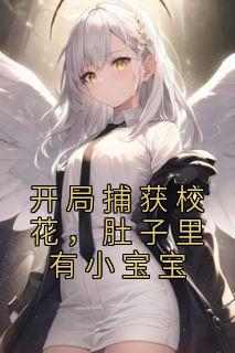 开局捕获校花，肚子里有小宝宝