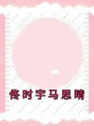 佟时宇马思晴佟时宇马思晴全本在