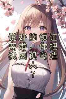说好的领证离婚，你把我困孤岛造人？