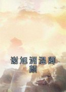 《谢旭洲温卿颜》谢旭洲温卿颜章