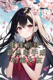 重逢前任：霸总牵手成功前女友