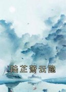 《陆芷萧云隐》陆芷萧云隐章节列