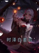 时泽白姜欢姜欢时泽白完整篇在线