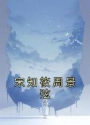 《宋知筱周景弦》小说精彩阅读 《