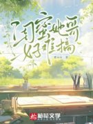 《闺蜜她哥好难搞》完结版精彩试