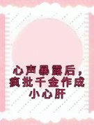 《心声暴露后，疯批千金作成小心