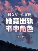 和女友一起穿越，她竟出轨书中角