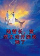 陆营长，竟然主动开始疼她了完整