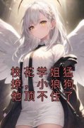 《校花学姐猛撩，小狼狗他顶不住