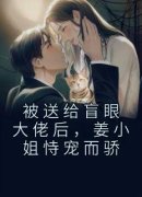 《被送给盲眼大佬后，姜小姐恃宠