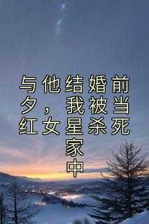 与他结婚前夕，我被当红女星杀死家中
