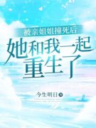 被亲姐姐撞死后，她和我一起重生