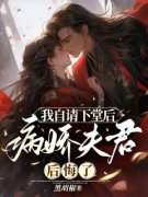 我自请下堂后，病娇夫君后悔了全