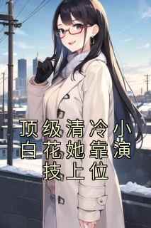 顶级清冷小白花她靠演技上位