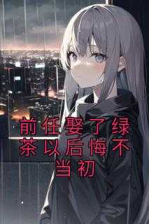 前任娶了绿茶以后悔不当初