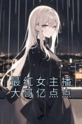 《最红女主播大哥亿点点》小说全