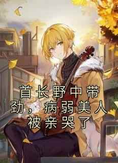 首长野中带劲，病弱美人被亲哭了