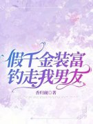 《崔茵茵陈枫》假千金装富钓走我