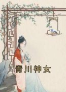 《青川神女》裴行章裴韶华章节目