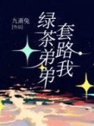 绿茶弟弟套路我小说阅读 绿茶弟弟