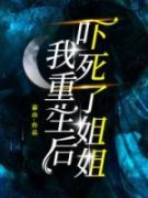 我重生后，吓死了姐姐完整版 杨轻