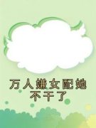 《万人嫌女配她不干了》小说全文