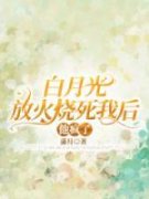 美文阅读《白月光放火烧死我后他
