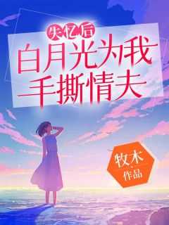 失忆后，白月光为我手撕情夫