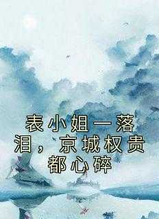 表小姐一落泪，京城权贵都心碎