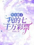《男友偷了我的七千万彩票》全集