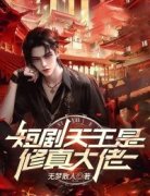 精彩章节《短剧天王是修真大佬》