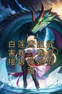 白莲庶姐欲害我？我直接拆穿她假面