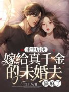 《重生后我嫁给真千金的未婚夫，