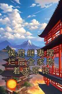 侯府继妻摆烂后全家跪着求原谅