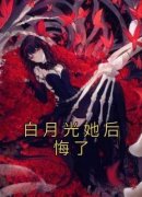《白月光她后悔了》小说章节目录
