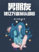 《男朋友被亿万富翁认回后》林玉