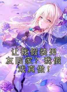 让我假装男友回家？我假戏真做！