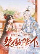 《被抛弃后，我拿捏桀骜陛下》小