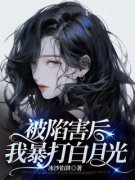 被陷害后，我暴打白月光小说 林墨