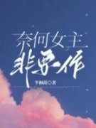 奈何女主非要作小说全文免费阅读