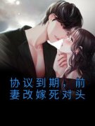 [沈曼薄司言]协议到期，前妻改嫁死